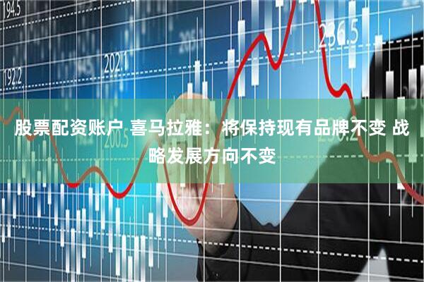 股票配资账户 喜马拉雅：将保持现有品牌不变 战略发展方向不变