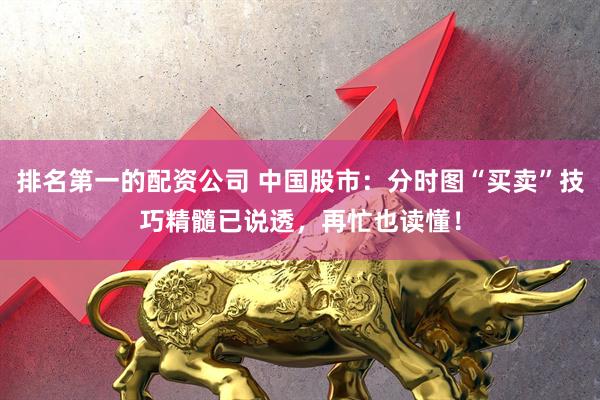 排名第一的配资公司 中国股市：分时图“买卖”技巧精髓已说透，再忙也读懂！
