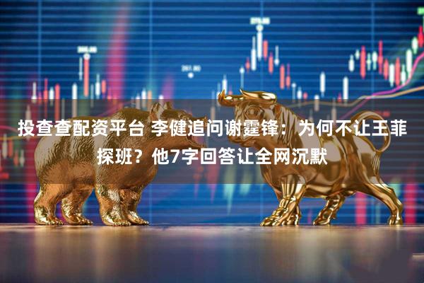 投查查配资平台 李健追问谢霆锋：为何不让王菲探班？他7字回答让全网沉默