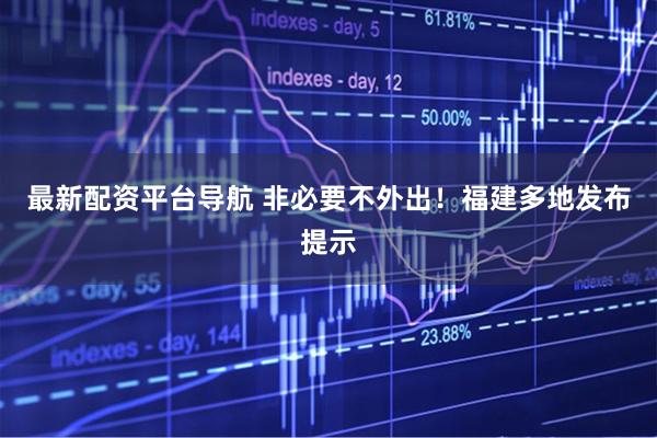 最新配资平台导航 非必要不外出！福建多地发布提示